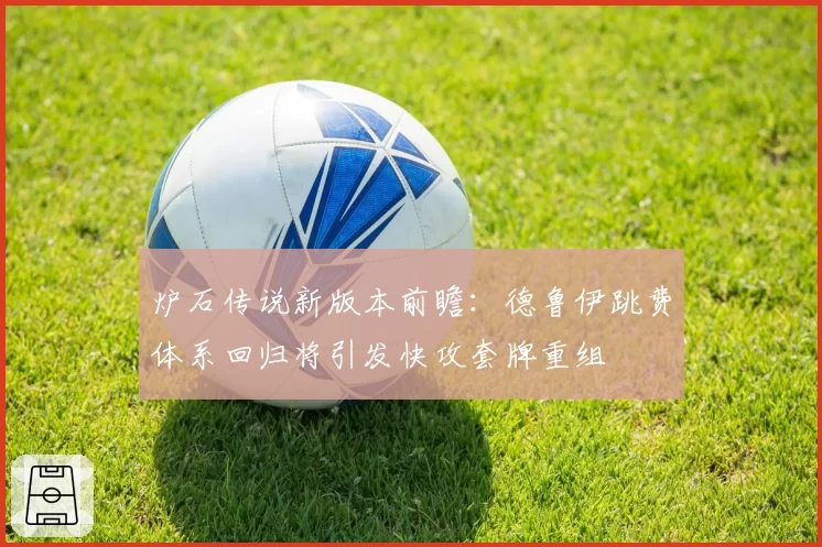 炉石传说新版本前瞻:德鲁伊跳费体系回归将引发快攻套牌重组