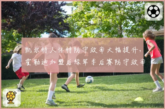 凯尔特人怀特防守效率大幅提升，霍勒迪加盟后绿军季后赛防守效率联盟第一