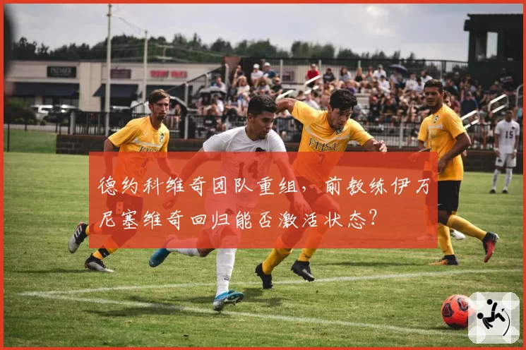 德约科维奇团队重组，前教练伊万尼塞维奇回归能否激活状态？