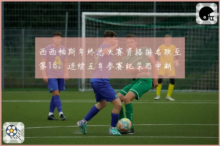 西西帕斯年终总决赛资格排名跌至第16，连续五年参赛纪录恐中断