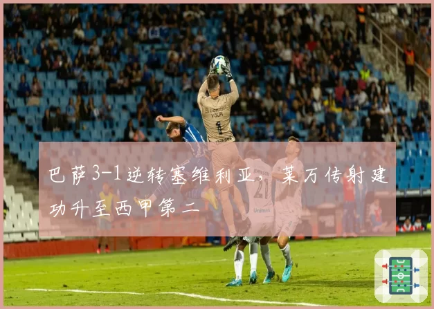 巴萨3-1逆转塞维利亚，莱万传射建功升至西甲第二