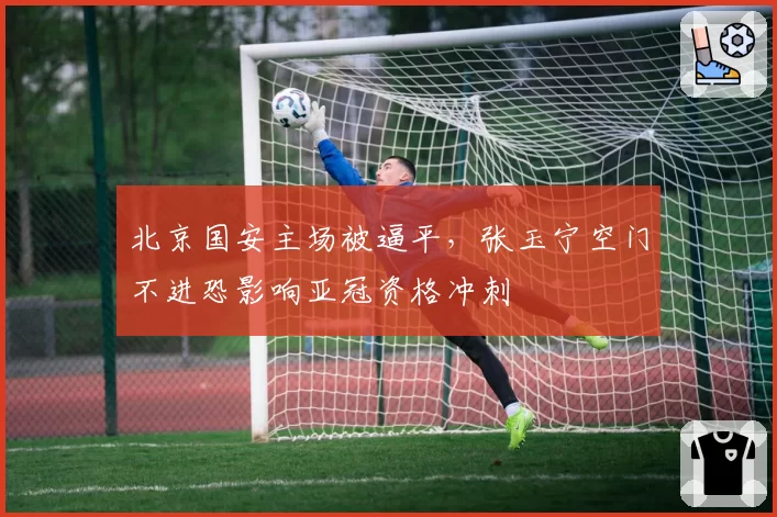 北京国安主场被逼平，张玉宁空门不进恐影响亚冠资格冲刺