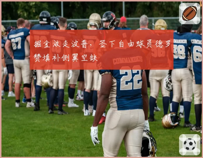 掘金放走波普，签下自由球员德罗赞填补侧翼空缺