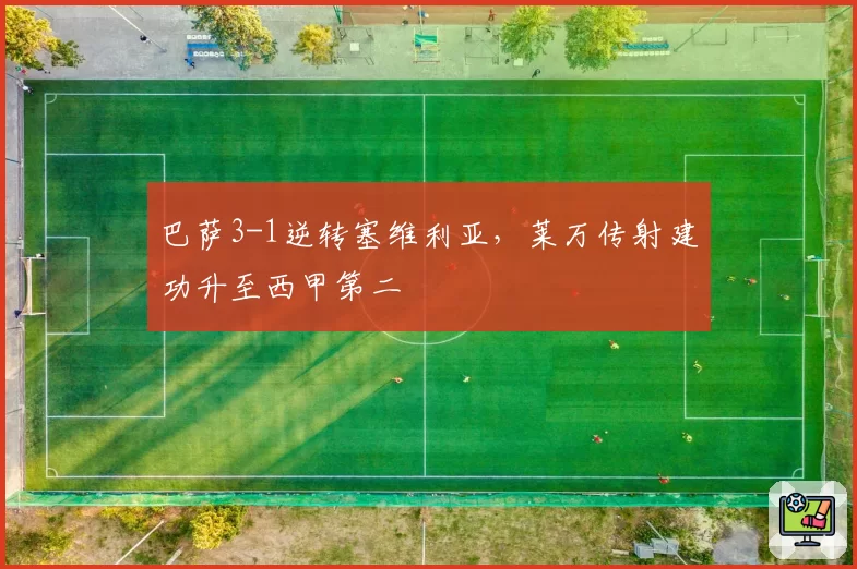 巴萨3-1逆转塞维利亚，莱万传射建功升至西甲第二
