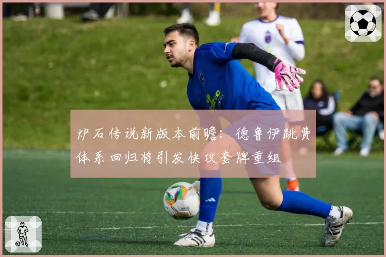 炉石传说新版本前瞻:德鲁伊跳费体系回归将引发快攻套牌重组