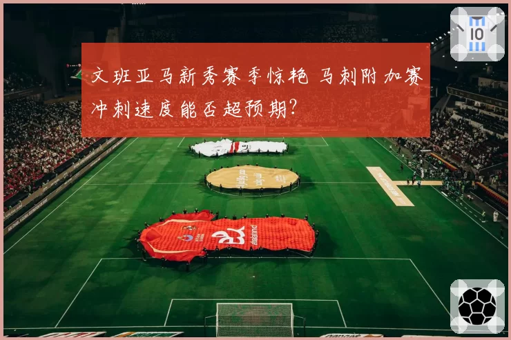 文班亚马新秀赛季惊艳 马刺附加赛冲刺速度能否超预期?