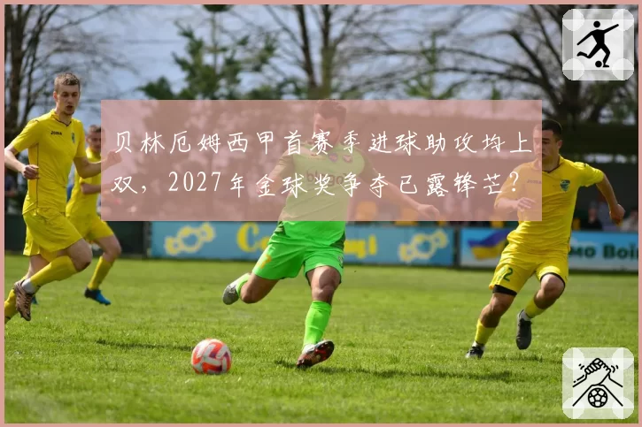 贝林厄姆西甲首赛季进球助攻均上双,2027年金球奖争夺已露锋芒?