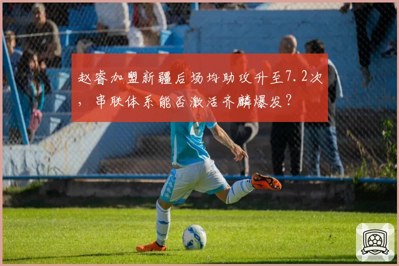 赵睿加盟新疆后场均助攻升至7.2次,串联体系能否激活齐麟爆发?